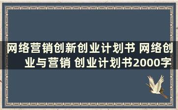 网络营销创新创业计划书 网络创业与营销 创业计划书2000字